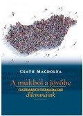 Csath Magdolna - A múltból a jövőbe - Gazdasági-társadalmi dilemmáink