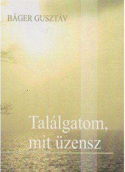 Báger Gusztáv - Találgatom, mit üzensz (dedikált) Báger Gusztáv - Találgatom, mit üzensz (dedikált), Budapest 2016 antikvár könyv