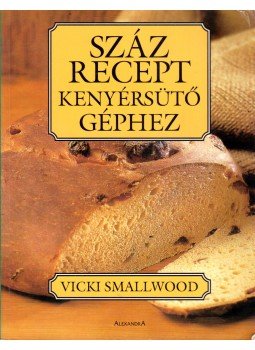 Smallwood, Vicki - Száz recept kenyérsütő géphez Smallwood, Vicki - Száz recept kenyérsütő géphez, Pécs 2004 antikvár könyv