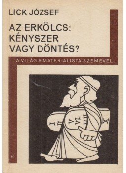 Lick József - Az erkölcs: kényszer vagy döntés? Lick József - Az erkölcs: kényszer vagy döntés?, Budapest 1970 antikvár könyv