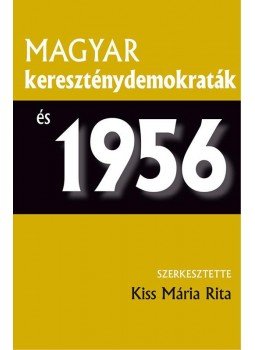 Kiss Mária Rita (szerk.) - Magyar kereszténydemokraták és 1956 Kiss Mária Rita (szerk.) - Magyar kereszténydemokraták és 1956, null 2017 antikvár könyv
