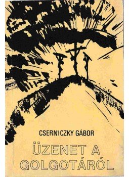 Cserniczky Gábor - Üzenet a Golgotáról (Dedikált) Cserniczky Gábor - Üzenet a Golgotáról (Dedikált), Budapest 0 antikvár könyv