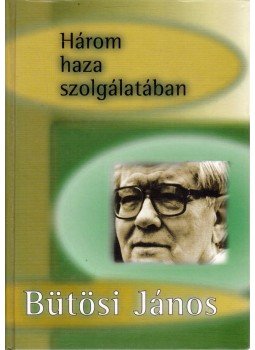 Bütösi János - Három haza szolgálatában,  1999 antikvár könyv