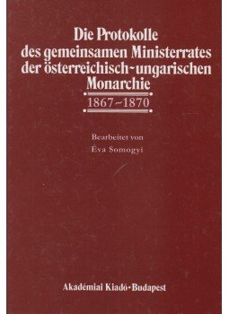 Somogyi Éva - Die Protokolle des gemeinsamen Ministerrates der österreichisch-ungarischen Monarchie I/1 (dedikált), Budapest 1999 antikvár könyv