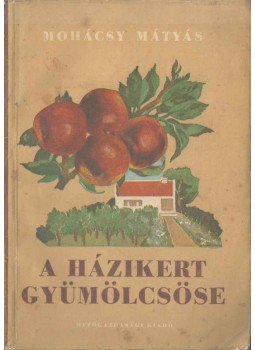 Mohácsy Mátyás - A házikert gyümölcsöse Mohácsy Mátyás - A házikert gyümölcsöse, Budapest 1956 antikvár könyv