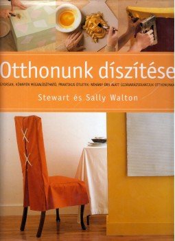 Stewart Walton, Sally Walton - Otthonunk díszítése Stewart Walton, Sally Walton - Otthonunk díszítése, Budapest 2005 antikvár könyv
