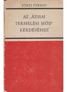 Tőkei Ferenc - Az ázsiai termelési mód kérdéséhez Tőkei Ferenc - Az ázsiai termelési mód kérdéséhez, Budapest 1965 antikvár könyv