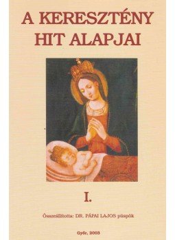 Dr. Pápai Lajos - A keresztény hit alapjai I. Dr. Pápai Lajos - A keresztény hit alapjai I., Győr 2003 antikvár könyv