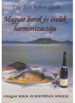 Cey-Bert Róbert Gyula - Magyar borok és ételek harmonizációja Cey-Bert Róbert Gyula - Magyar borok és ételek harmonizációja, Budapest 2001 antikvár könyv