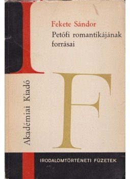 Fekete Sándor - Petőfi romantikájának forrásai Fekete Sándor - Petőfi romantikájának forrásai, Budapest 1972 antikvár könyv
