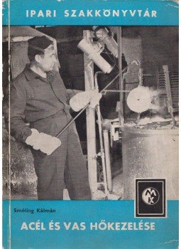 Smóling Kálmán - Acél és vas hőkezelése Smóling Kálmán - Acél és vas hőkezelése, Budapest 1965 antikvár könyv