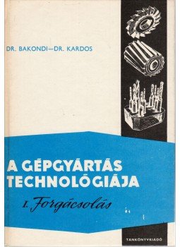 Dr. Bakondi Károly, Dr. Kardos Árpád - A gépgyártás technológiája I., Budapest 1979 antikvár könyv