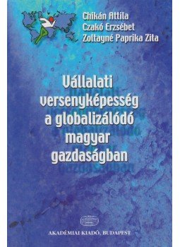 Chikán Attila, Czakó Erzsébet, Zoltayné Paprika Zita - Vállalati versenyképesség a globalizálódó magyar gazdaságban, Budapest 2002 antikvár könyv