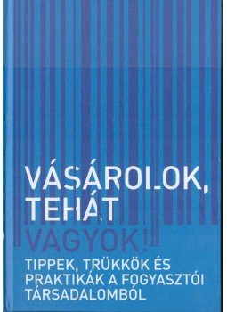Bíró Eszter, Hajnal Zsolt, Joó Imre, Kállai Mariann, Morvai Gábor, Ottlakán Johanna, Szikora Veronika - Vásárolok tehát vagyok Bíró Eszter, Hajnal Zsolt, Joó Imre, Kállai Mariann, Morvai Gábor, Ottlakán Johanna, Szikora Veronika - Vásárolok tehát vagyok, 2011 antikvár könyv