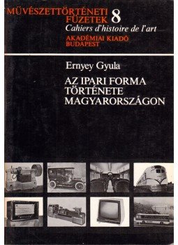 Ernyey Gyula - Az ipari forma története Ernyey Gyula - Az ipari forma története, Budapest 1974 antikvár könyv