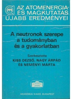Kiss Dezső, Nagy Árpád, Neményi Márta - A neutronok szerepe a tudományban és a gyakorlatban, Budapest 1986 antikvár könyv