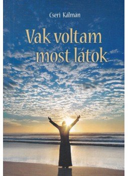 Cseri Kálmán - Vak voltam - most látok Cseri Kálmán - Vak voltam - most látok, Budapest 2012 antikvár könyv