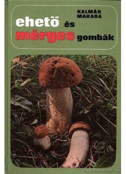 Dr. Kalmár Zoltán, Makara György - Ehető és mérges gombák Dr. Kalmár Zoltán, Makara György - Ehető és mérges gombák, Budapest 1978 antikvár könyv