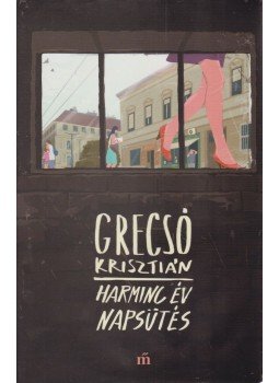 Grecsó Krisztián - Harminc év napsütés Grecsó Krisztián - Harminc év napsütés, Budapest 2017 antikvár könyv