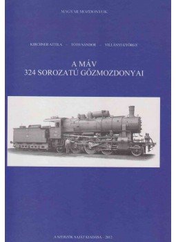 Kirchner Attila, Tóth Sándor, Villányi György - A MÁV 324 sorozatú gőzmozdonyai Kirchner Attila, Tóth Sándor, Villányi György - A MÁV 324 sorozatú gőzmozdonyai, Budapest 2012 antikvár könyv