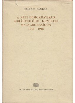 Szakács Sándor - A népi demokratikus agrárfejlődés kezdetei Magyarországon 1945-1948, Budapest 1971 antikvár könyv