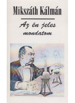 Mikszáth Kálmán - Az én jeles mondatom Mikszáth Kálmán - Az én jeles mondatom, Budapest 1999 antikvár könyv