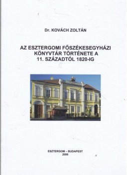 Dr. Kovách Zoltán - Az Esztergomi Főszékesegyházi Könyvtár története a 11. századtól 1820-ig, Budapest 2006 antikvár könyv