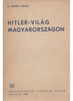 Kertész Rezső Dr. - Hitler-világ Magyarországon Kertész Rezső Dr. - Hitler-világ Magyarországon, Moszkva 1943 antikvár könyv