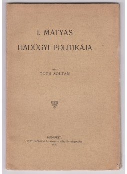 Tóth Zoltán - I. Mátyás hadügyi politikája Tóth Zoltán - I. Mátyás hadügyi politikája, Budapest 1912 antikvár könyv