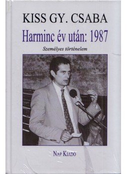 Kiss Gy. Csaba - Harminc év után: 1987 - Személyes történelem Kiss Gy. Csaba - Harminc év után: 1987 - Személyes történelem, Budapest 2017 antikvár könyv