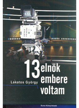 Lakatos György - 13 elnök embere voltam, null 2007 antikvár könyv