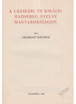 Felszeghy Ediltrud - A császári és királyi hadsereg nyelve Magyarországon, Budapest 1938 antikvár könyv