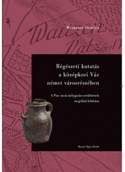 Mészáros Orsolya - Régészeti kutatás a középkori Vác német városrészében - A Piac utcai mélygarázs területének megelőző feltárása, null 2017 antikvár könyv