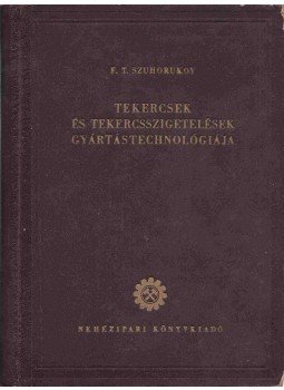 F. T. Szuhorukov - Tekercsek és tekercsszigetelések gyártástechnológiája, Budapest 1952 antikvár könyv