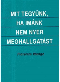 Florence Wedge - Mit tegyünk, ha imánk nem nyer meghallgatást Florence Wedge - Mit tegyünk, ha imánk nem nyer meghallgatást, Kecskemét 1997 antikvár könyv