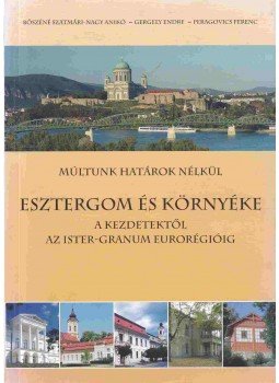 Bőszéné Szatmári-Nagy Anikó, Gergely Endre, Peragovics Ferenc - Esztergom és környéke Bőszéné Szatmári-Nagy Anikó, Gergely Endre, Peragovics Ferenc - Esztergom és környéke, Esztergom 2011 antikvár könyv