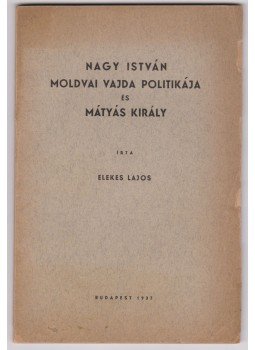 Elekes Lajos - Nagy István moldvai vajda politikája és Mátyás király Elekes Lajos - Nagy István moldvai vajda politikája és Mátyás király, Budapest 1937 antikvár könyv