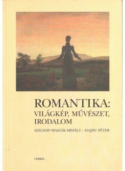 Szegedy-Maszák Mihály, Hajdu Péter, Bengi László, Dörgő Tibor, Fehér M. István, Földényi F. László, Kulcsár Szabó Ernő, Mesterházy Balázs - Romantika: világkép, művészet, irodalom, Budapest 2001 antikvár könyv