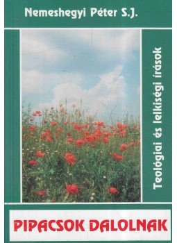 Nemeshegyi Péter S.J. - Pipacsok dalolnak Nemeshegyi Péter S.J. - Pipacsok dalolnak, Budapest - Kecskemét 2003 antikvár könyv