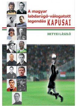 Hetyei László - A magyar labdarúgó-válogatott legendás kapusai Hetyei László - A magyar labdarúgó-válogatott legendás kapusai, null 2017 antikvár könyv