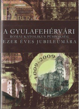 P. Bíró J. Antal - A Gyulafehérvári Római Katolikus Püspökség ezer éves jubileumára 1009-2009, Szászváros 2008 antikvár könyv