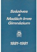Muraközy Gyula,Gémes Attila,Dr. Borsos Zsuzsa - Százéves a Madách Imre Gimnázium 1881-1981