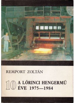 Dr. Remport Zoltán - A Lőrinci Hengermű 10 éve 1975-1984 Dr. Remport Zoltán - A Lőrinci Hengermű 10 éve 1975-1984, 1986 antikvár könyv