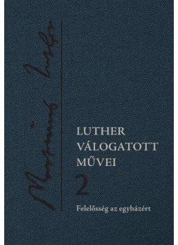 Luther Márton - Luther válogatott művei 2. - Felelősség az egyházért Luther Márton - Luther válogatott művei 2. - Felelősség az egyházért, null 2017 antikvár könyv