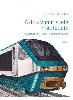 Vadas József - Akit a vonat szele megfogott. Szentpéteri Tibor formatervező, null 2017 antikvár könyv