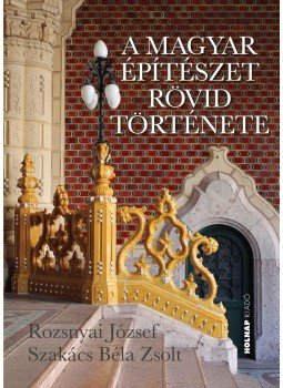 Rozsnyai József , Szakács Béla Zsolt - A magyar építészet rövid története Rozsnyai József , Szakács Béla Zsolt - A magyar építészet rövid története, Budapest 2017 antikvár könyv