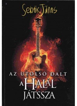 Sebők János - Az utolsó dalt a Halál játssza Sebők János - Az utolsó dalt a Halál játssza, Budapest 2009 antikvár könyv