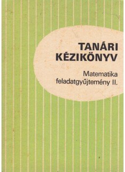 Korányi Erzsébet dr., Bartha Gábor, Gyapjas Ferencné, dr., Hack Frigyes, Bogdán Zoltán, Duró Lajosné, dr., Dr. Kántor Sándorné - Tanári kézikönyv - Matematika feladatgyűjtemény II., Budapest 1988 antikvár könyv