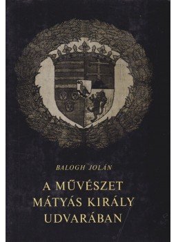 Balogh Jolán - A művészet Mátyás király udvarában I-II. Balogh Jolán - A művészet Mátyás király udvarában I-II., Budapest 1966 antikvár könyv