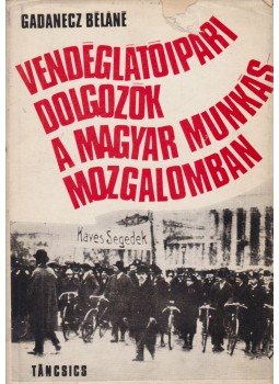 Gadanecz Béláné - Vendéglátóipari dolgozók a Magyar Munkásmozgalomban Gadanecz Béláné - Vendéglátóipari dolgozók a Magyar Munkásmozgalomban, Budapest 1972 antikvár könyv